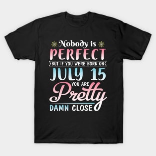 Nobody Is Perfect But If You Were Born On July 15 You Are Pretty Damn Close Happy Birthday To Me You T-Shirt